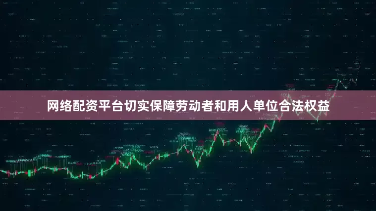 网络配资平台切实保障劳动者和用人单位合法权益