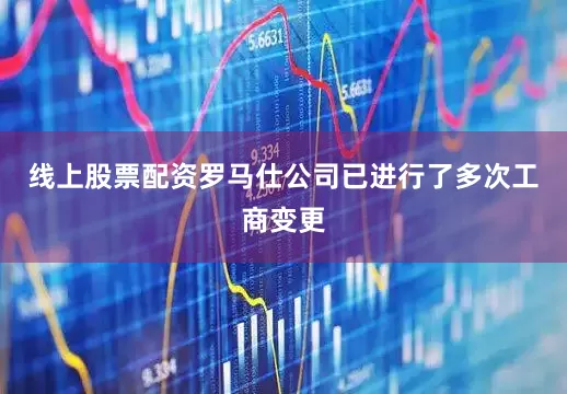 线上股票配资罗马仕公司已进行了多次工商变更