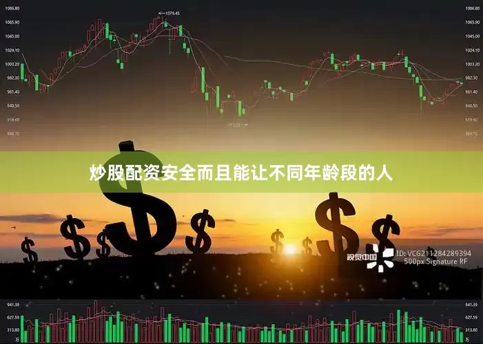 炒股配资安全而且能让不同年龄段的人