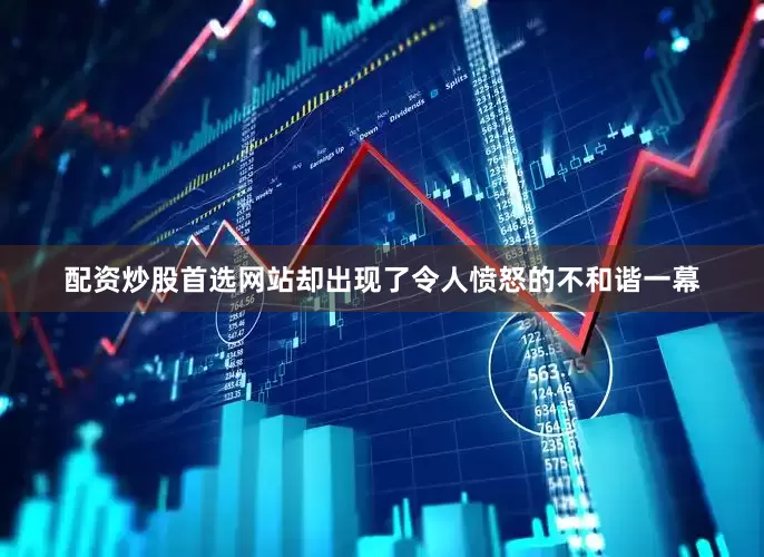 配资炒股首选网站却出现了令人愤怒的不和谐一幕