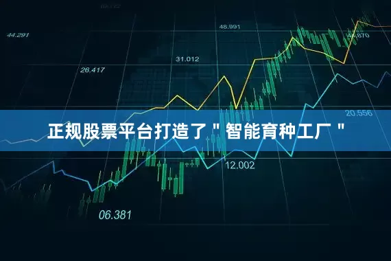 正规股票平台打造了＂智能育种工厂＂